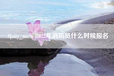 新安2022年消防员什么时候报名