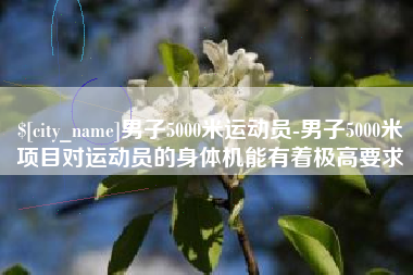 新安男子5000米运动员-男子5000米项目对运动员的身体机能有着极高要求