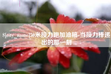 新安50米接力跑加油稿-当接力棒递出的那一刻