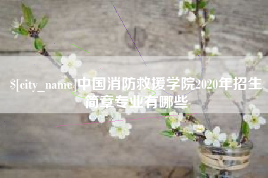 新安中国消防救援学院2020年招生简章专业有哪些