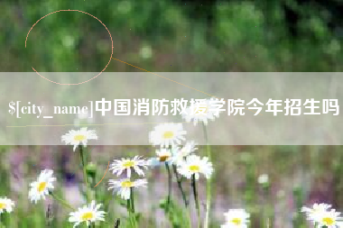 新安中国消防救援学院今年招生吗