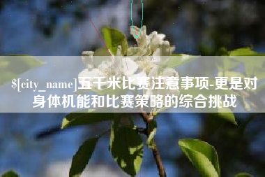新安五千米比赛注意事项-更是对身体机能和比赛策略的综合挑战