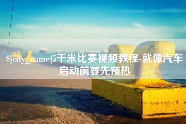 新安5千米比赛视频教程-就像汽车启动前要先预热