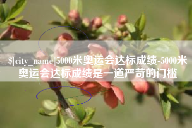 新安5000米奥运会达标成绩-5000米奥运会达标成绩是一道严苛的门槛