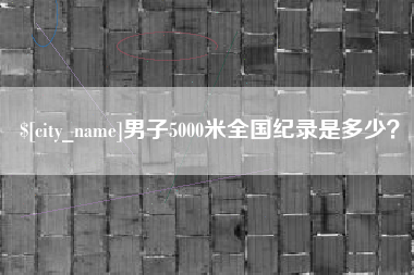 新安男子5000米全国纪录是多少？