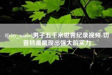 新安男子五千米世界纪录视频-切普特盖展现出强大的实力