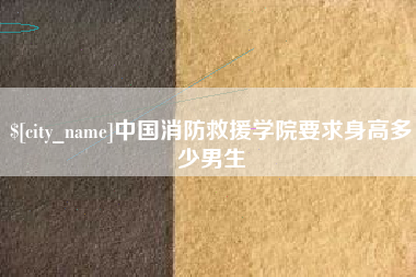 新安中国消防救援学院要求身高多少男生