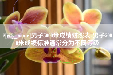 新安男子5000米成绩对照表-男子5000米成绩标准通常分为不同等级
