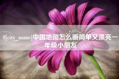 新安中国地图怎么画简单又漂亮一年级小朋友