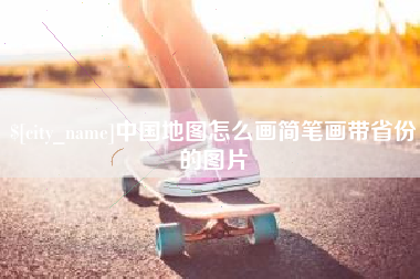 新安中国地图怎么画简笔画带省份的图片