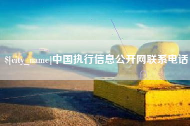新安中国执行信息公开网联系电话