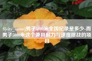新安男子5000米全国纪录是多少-而男子5000米这个兼具耐力与速度挑战的项目