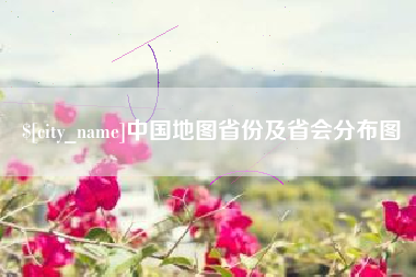 新安中国地图省份及省会分布图