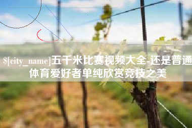 新安五千米比赛视频大全-还是普通体育爱好者单纯欣赏竞技之美