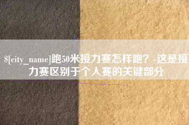 新安跑50米接力赛怎样跑？-这是接力赛区别于个人赛的关键部分