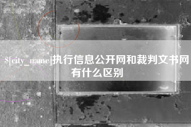 新安执行信息公开网和裁判文书网有什么区别
