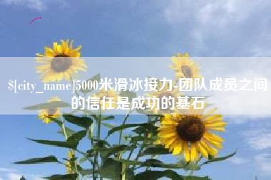 新安5000米滑冰接力-团队成员之间的信任是成功的基石