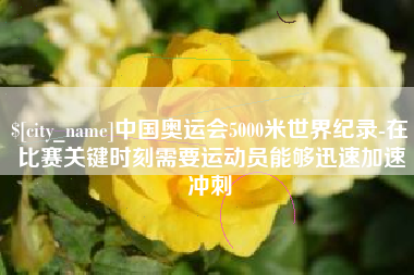 新安中国奥运会5000米世界纪录-在比赛关键时刻需要运动员能够迅速加速冲刺