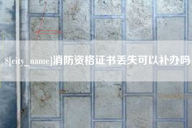 新安消防资格证书丢失可以补办吗