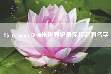 新安5000米世界纪录保持者的名字