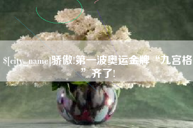 新安骄傲!第一波奥运金牌“九宫格”齐了!