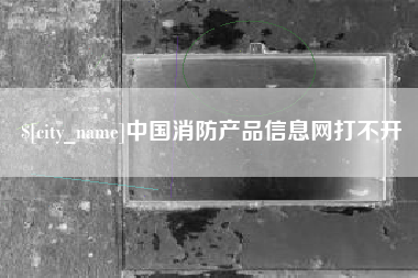 新安中国消防产品信息网打不开