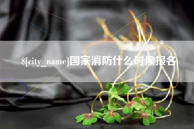 新安国家消防什么时候报名