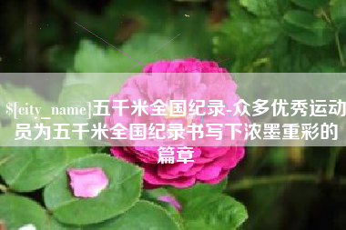 新安五千米全国纪录-众多优秀运动员为五千米全国纪录书写下浓墨重彩的篇章
