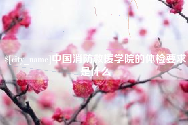 新安中国消防救援学院的体检要求是什么