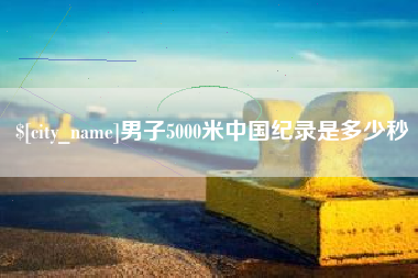 新安男子5000米中国纪录是多少秒