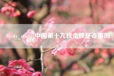 新安中国第十九枚金牌是谁得的