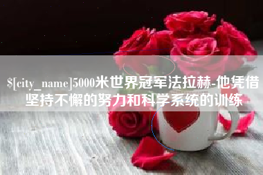 新安5000米世界冠军法拉赫-他凭借坚持不懈的努力和科学系统的训练