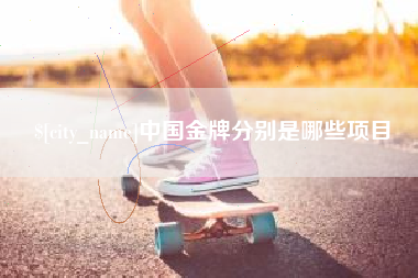 新安中国金牌分别是哪些项目