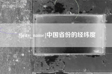 新安中国省份的经纬度