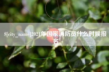 新安2021年国家消防员什么时候报名