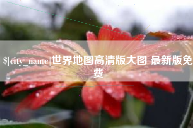 新安世界地图高清版大图 最新版免费