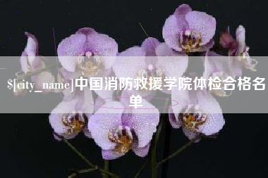 新安中国消防救援学院体检合格名单