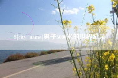 新安男子5000米的世界纪录