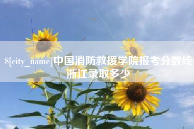 新安中国消防救援学院报考分数线浙江录取多少