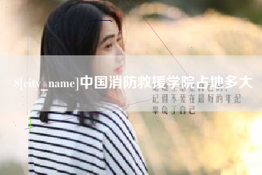 新安中国消防救援学院占地多大