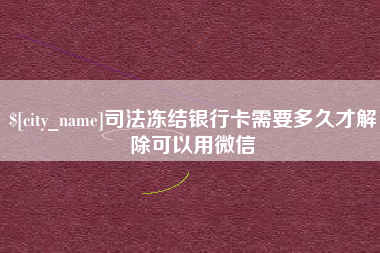 新安司法冻结银行卡需要多久才解除可以用微信