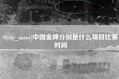新安中国金牌分别是什么项目比赛时间