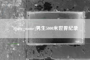 新安男生5000米世界纪录